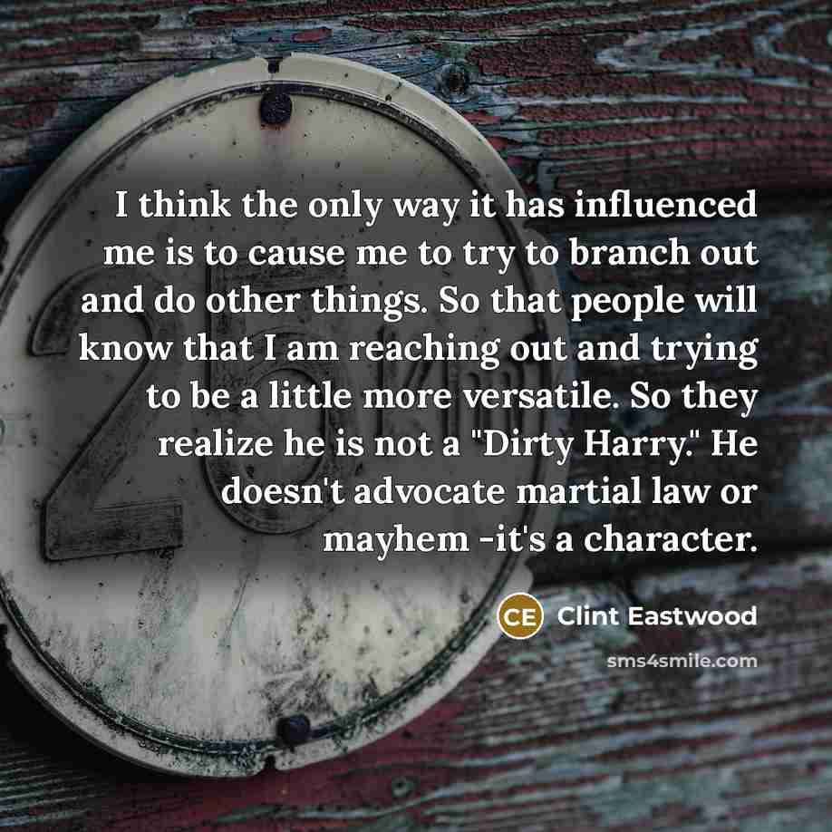 “I think the only way it has influenced me is…” quote by Clint Eastwood