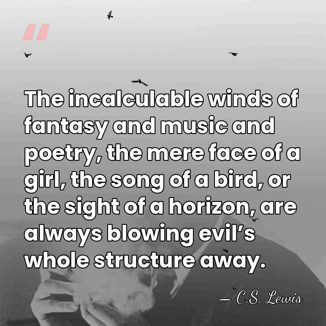 The incalculable winds of fantasy and music and poetry, the mere face&hellip; - C.S. Lewis