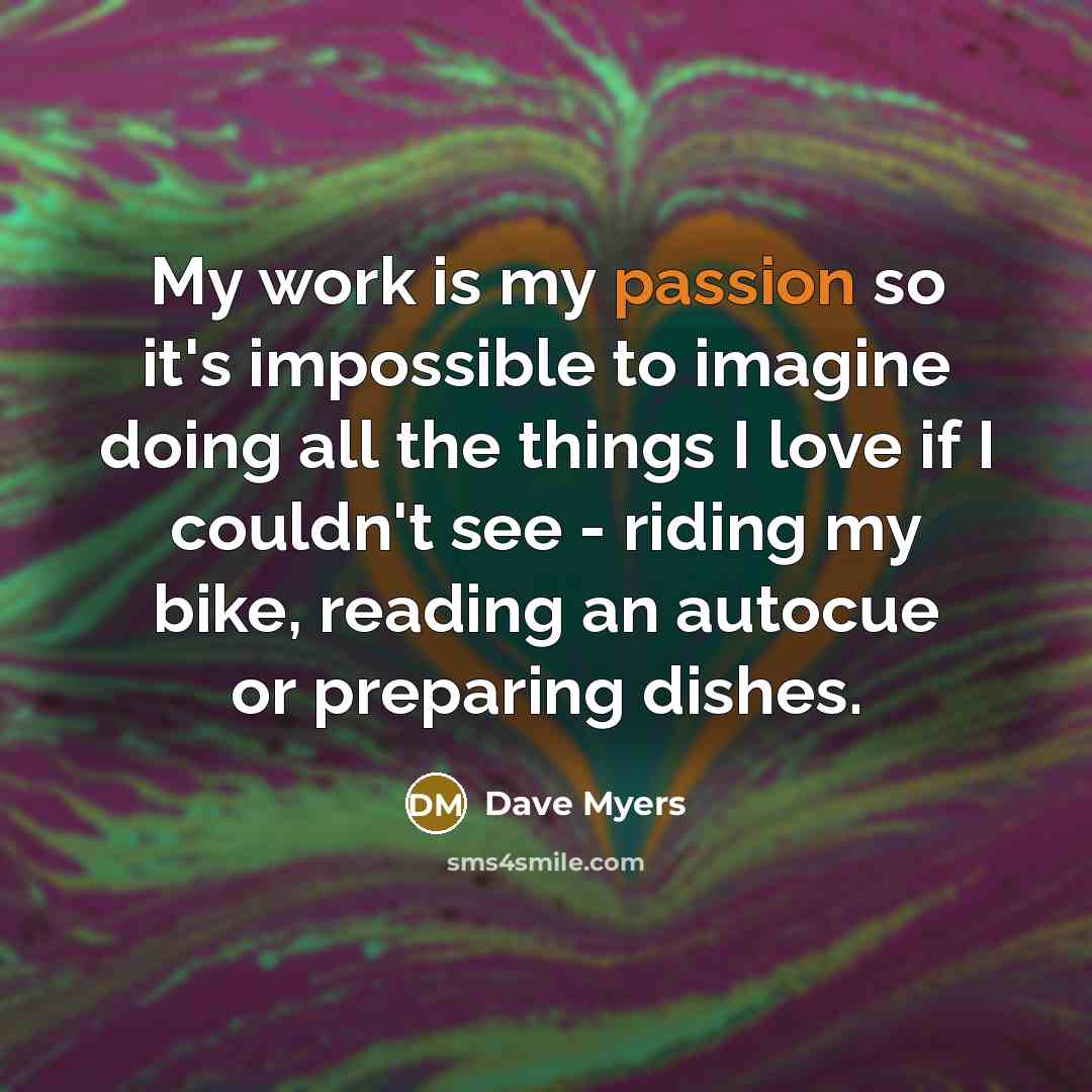 “My work is my passion so it's impossible to imagine…” quote by Dave Myers