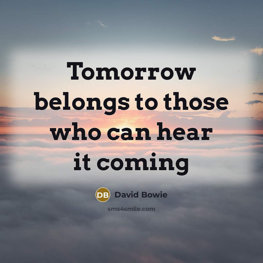 “Tomorrow belongs to those who can hear it coming…” quote by David Bowie