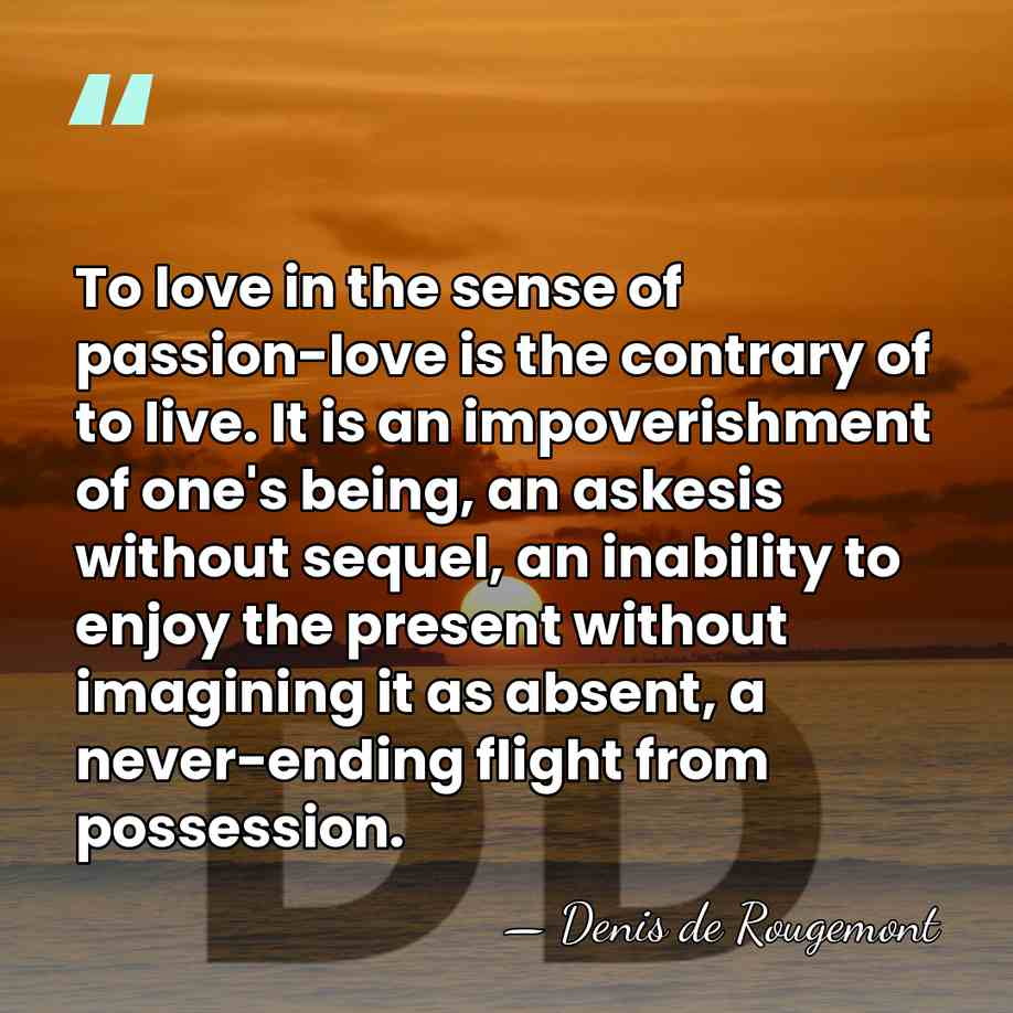 To love in the sense of passion-love is the contrary of to&hellip; - Denis de Rougemont