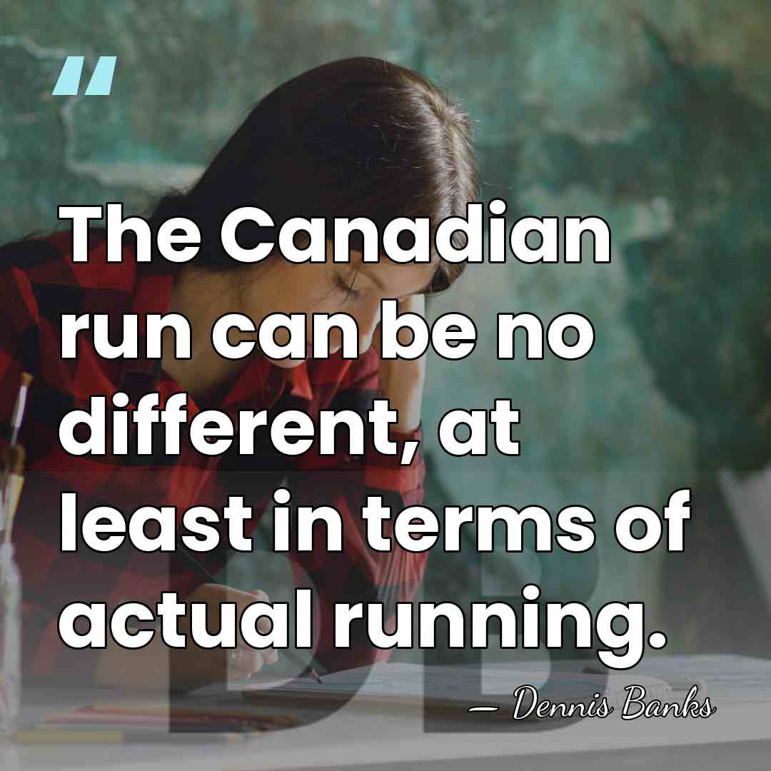 The Canadian run can be no different, at least in terms of&hellip; - Dennis Banks