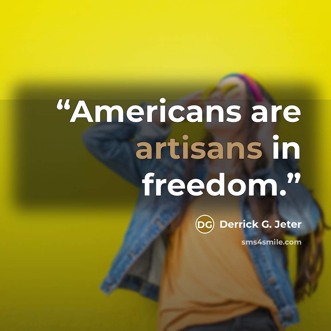 “Americans are artisans in freedom.” quote by Derrick G. Jeter
