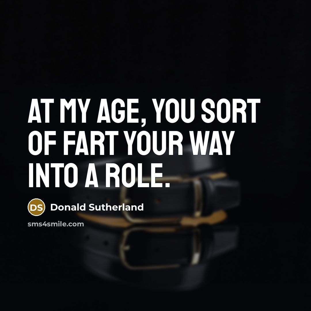 “At my age, you sort of fart your way into…” quote by Donald Sutherland