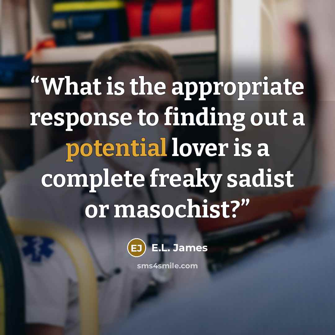 “What is the appropriate response to finding out a potential lover is a complete freaky sadist or masochist?” quote by E.L. James