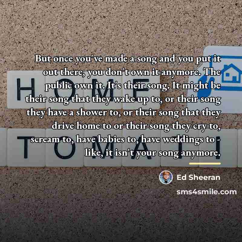 “But once you've made a song and you put it…” quote by Ed Sheeran