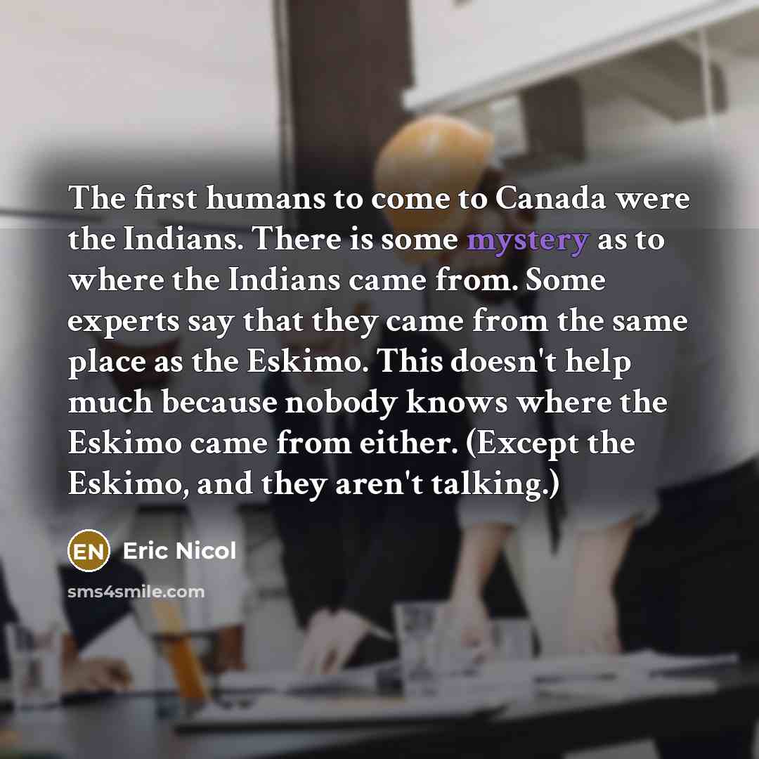“The first humans to come to Canada were the Indians.…” quote by Eric Nicol