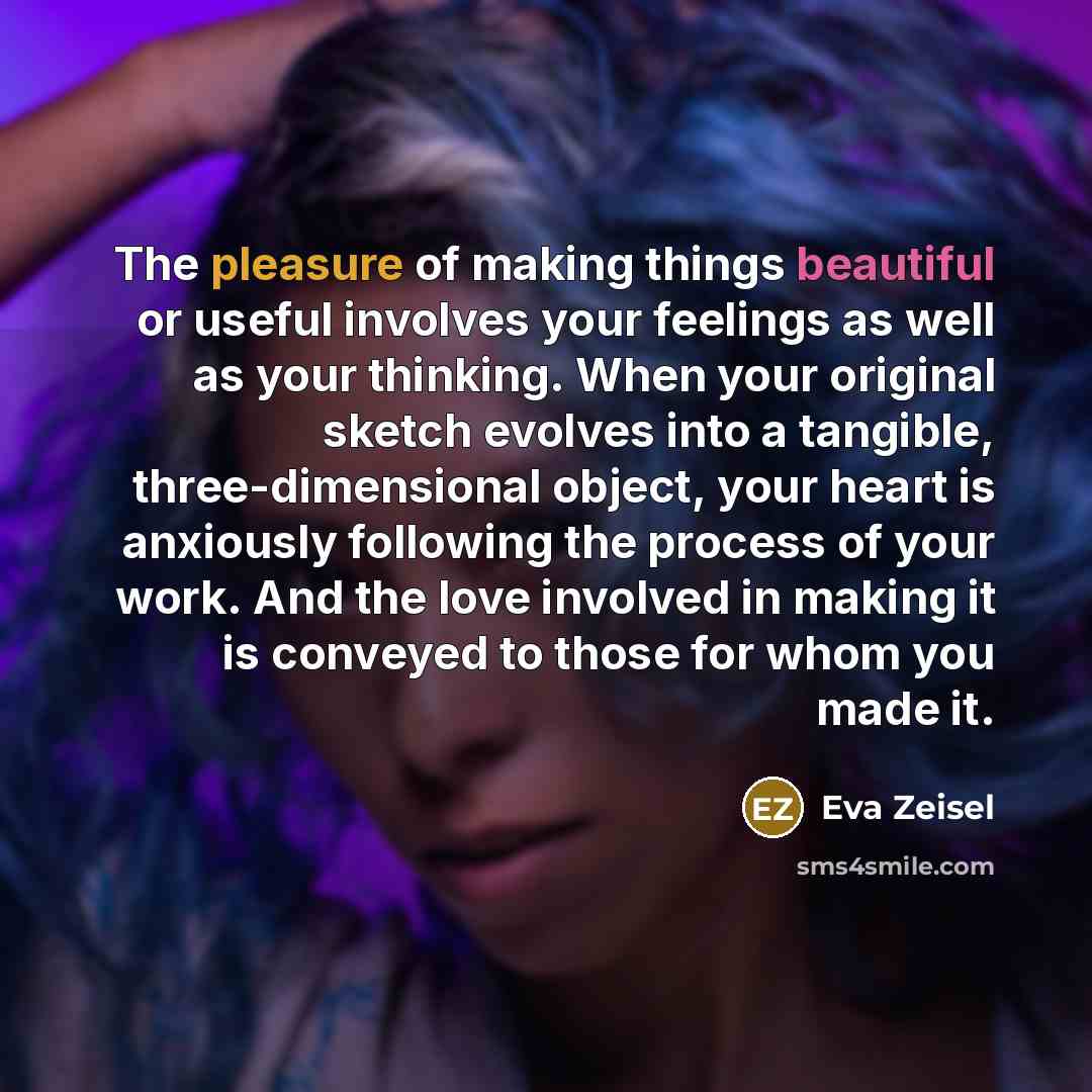 “The pleasure of making things beautiful or useful involves your…” quote by Eva Zeisel
