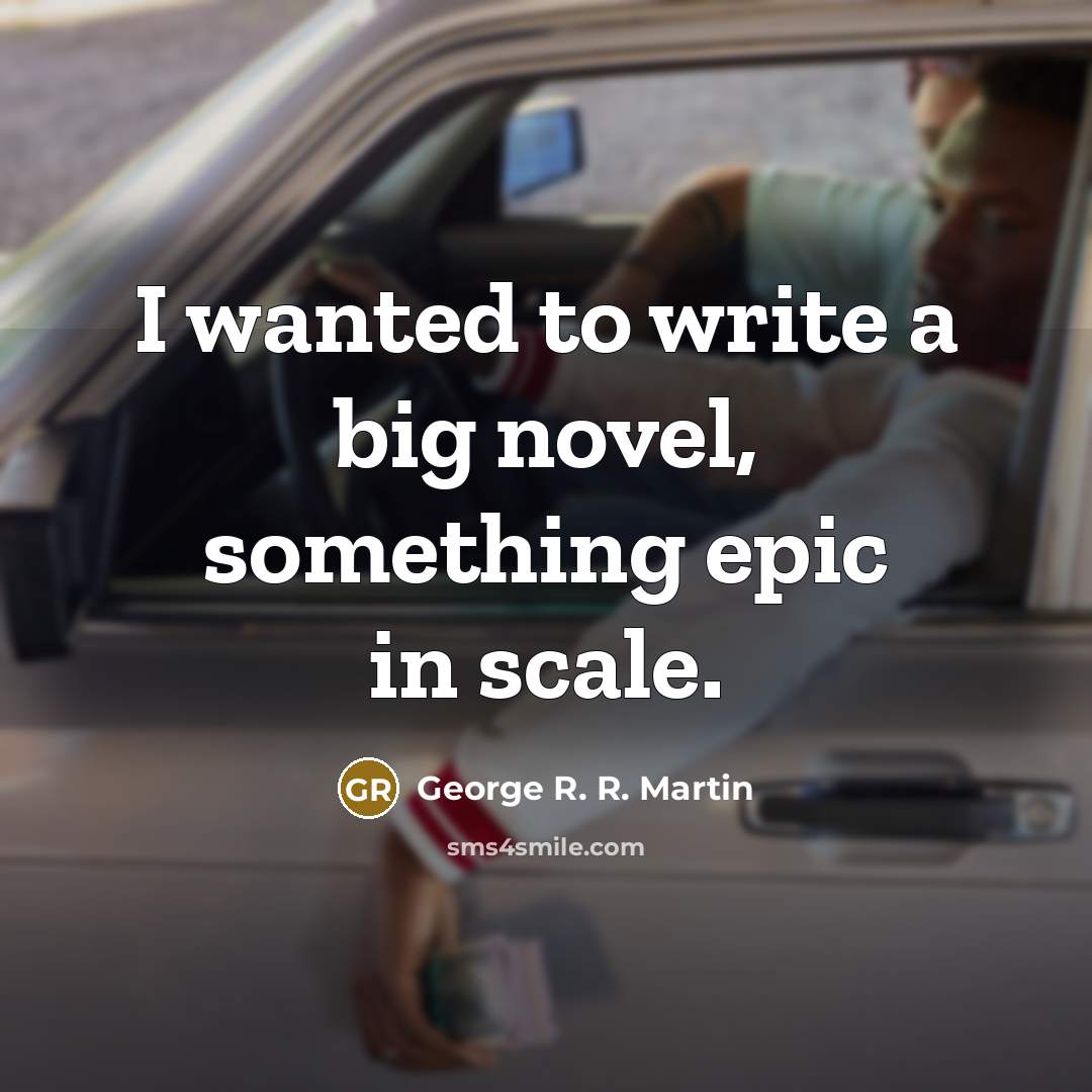 “I wanted to write a big novel, something epic in…” quote by George R. R. Martin