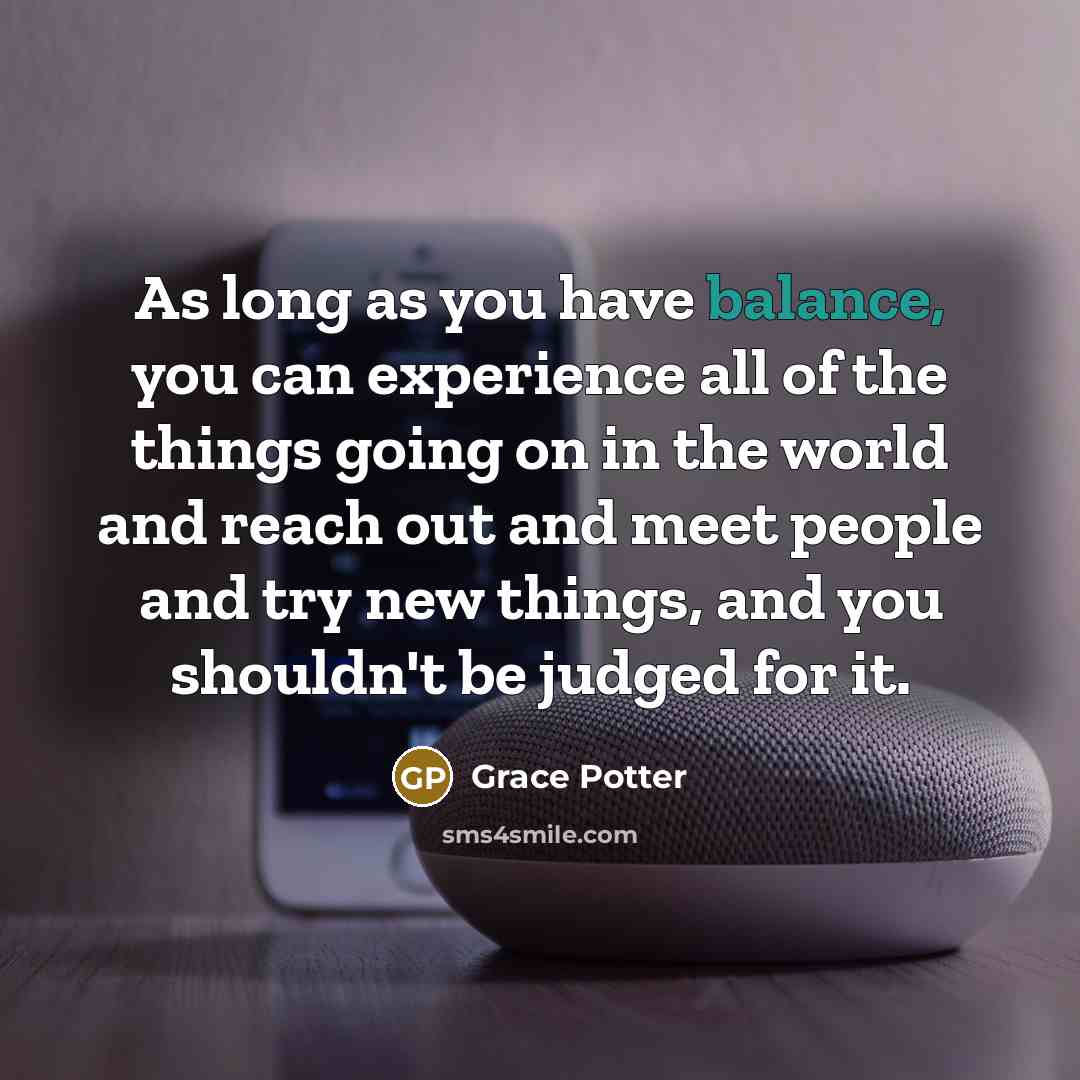 “As long as you have balance, you can experience all…” quote by Grace Potter