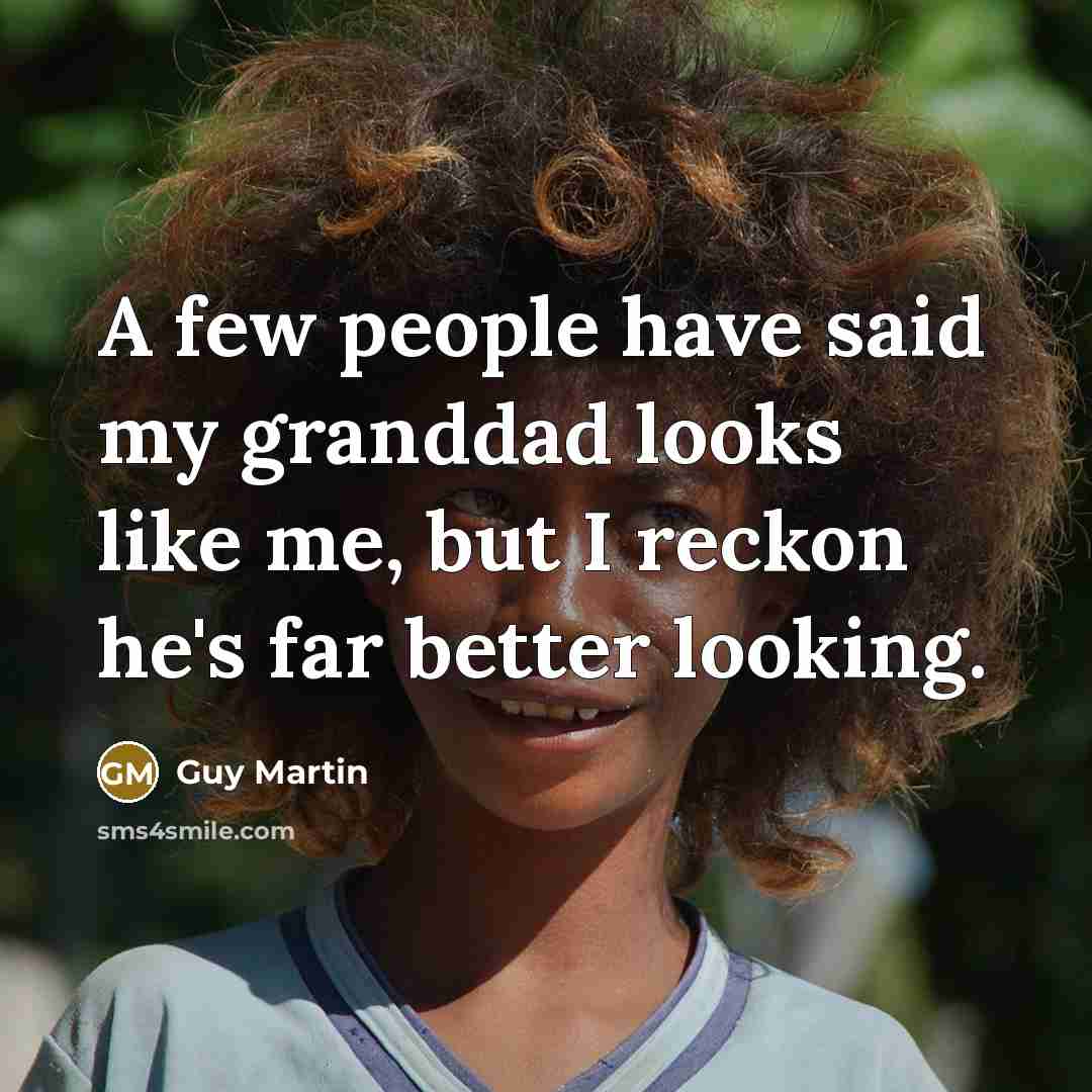 “A few people have said my granddad looks like me,…” quote by Guy Martin