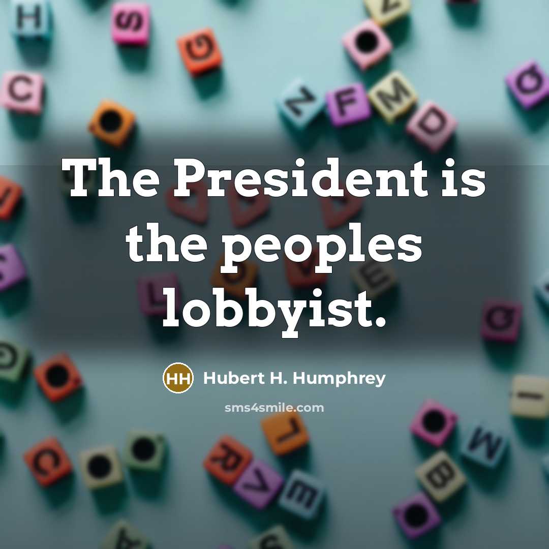 “The President is the peoples lobbyist.…” quote by Hubert H. Humphrey