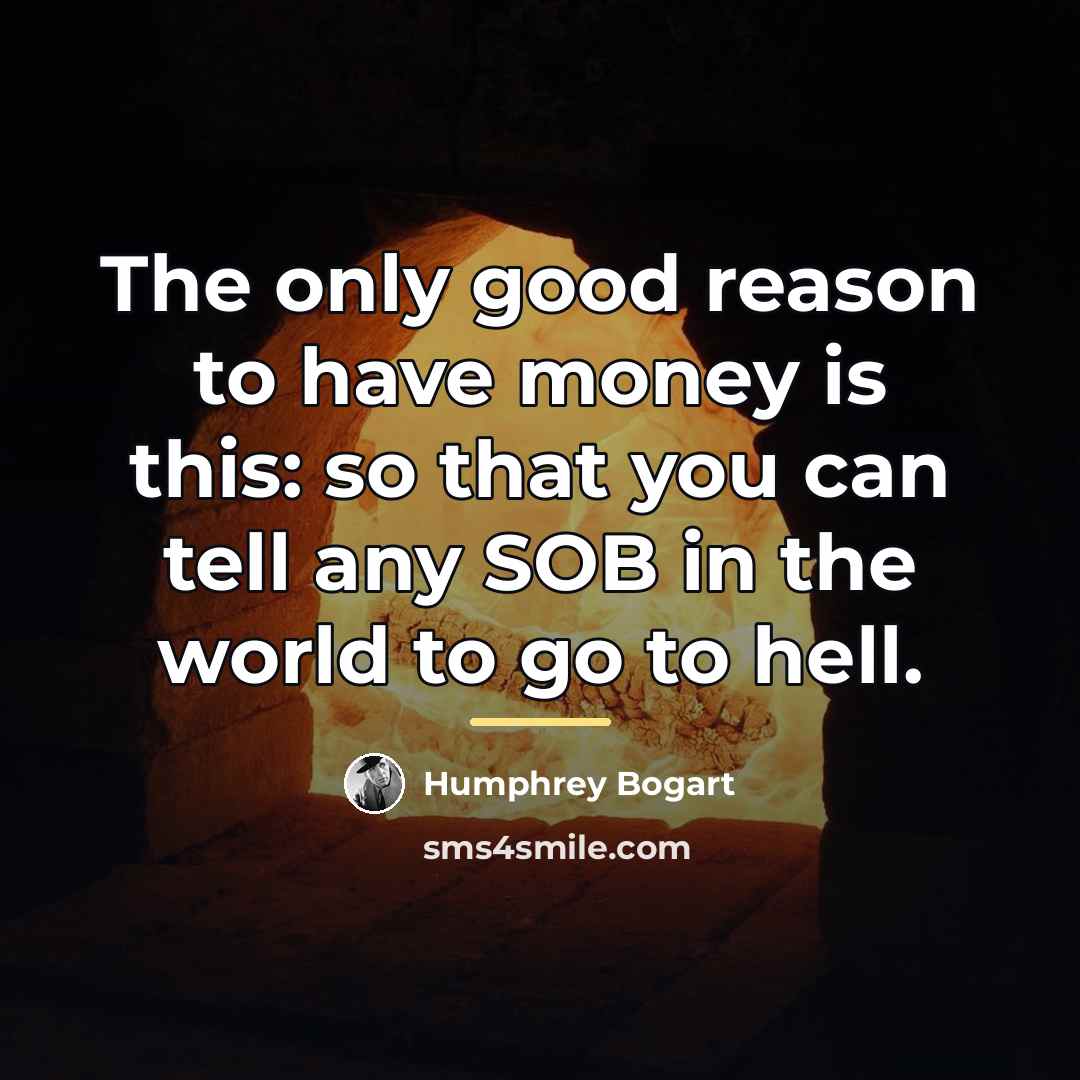 “The only good reason to have money is this: so…” quote by Humphrey Bogart