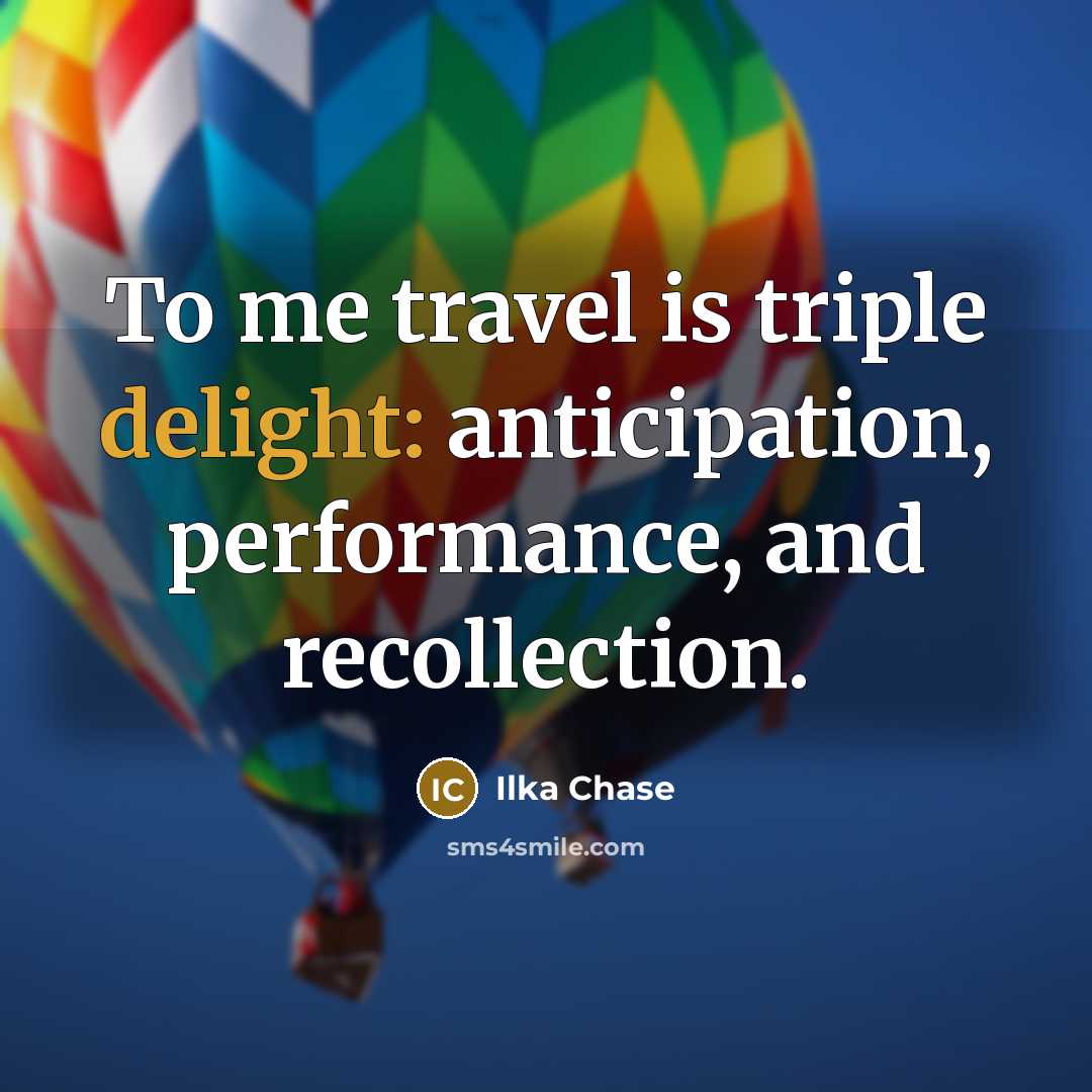 “To me travel is triple delight: anticipation, performance, and recollection.…” quote by Ilka Chase