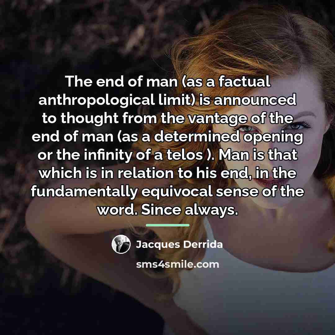 “The end of man (as a factual anthropological limit) is…” quote by Jacques Derrida