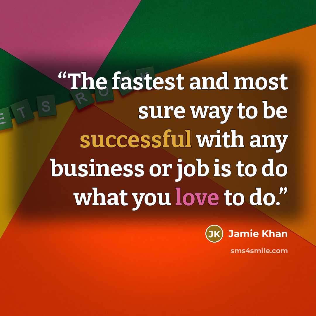 “The fastest and most sure way to be successful with any business or job is to do what you love to do.” quote by Jamie Khan