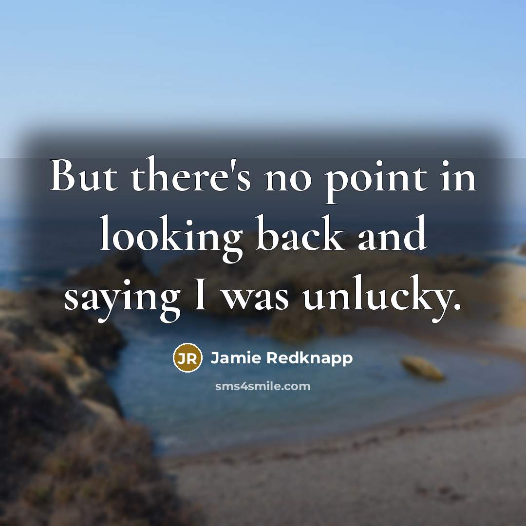 “But there's no point in looking back and saying I was unlucky.” quote by Jamie Redknapp