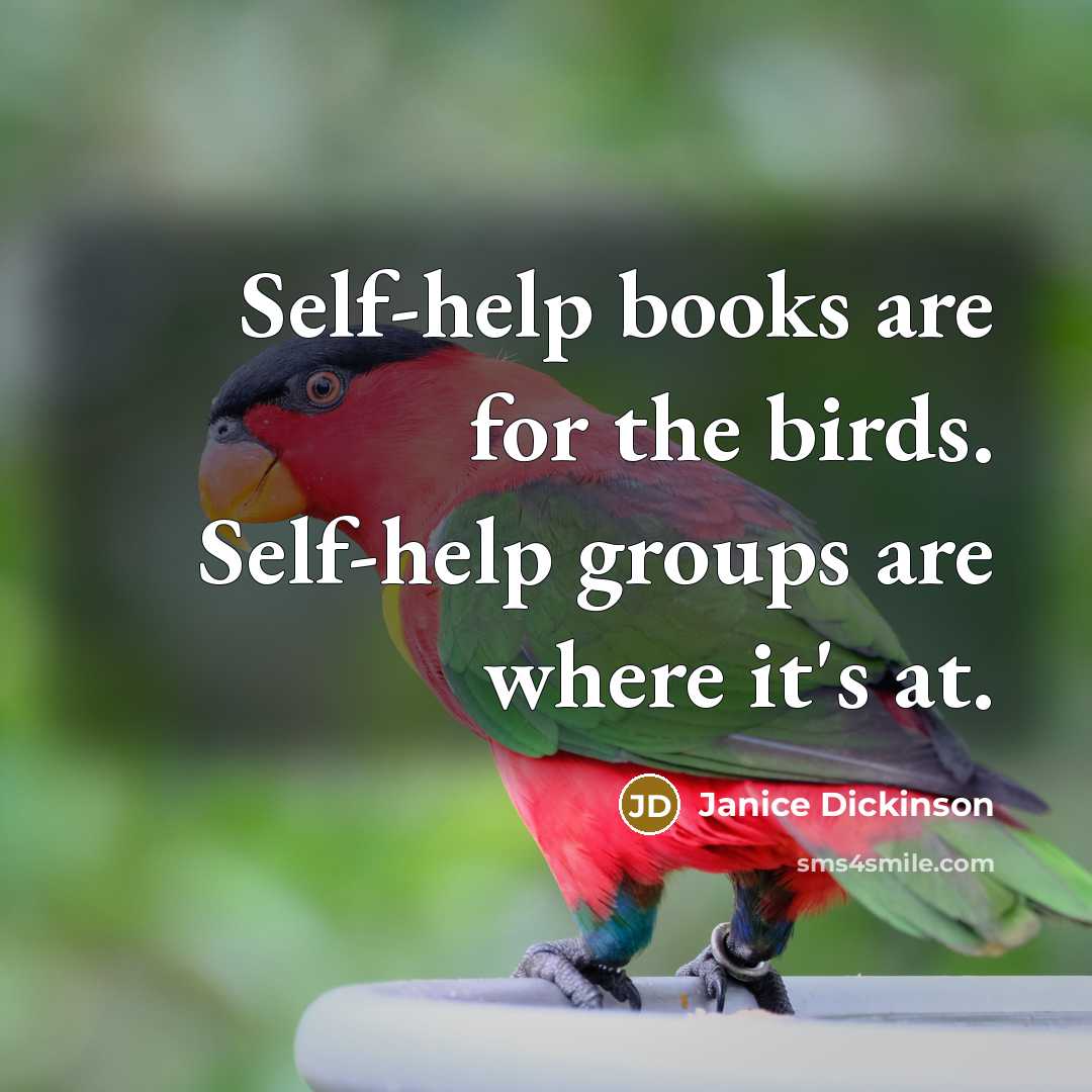 “Self-help books are for the birds. Self-help groups are where…” quote by Janice Dickinson