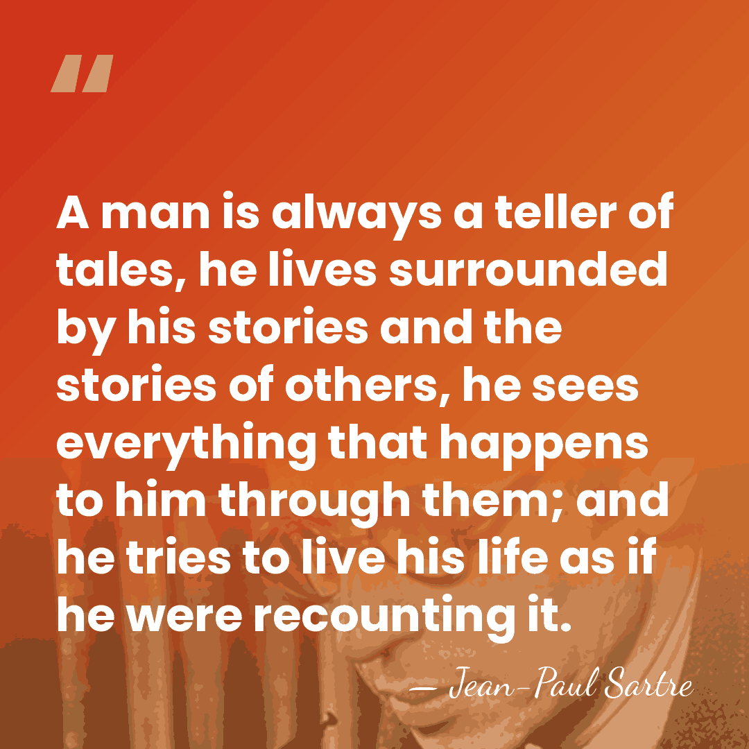 A man is always a teller of tales, he lives surrounded by&hellip; - Jean-Paul Sartre