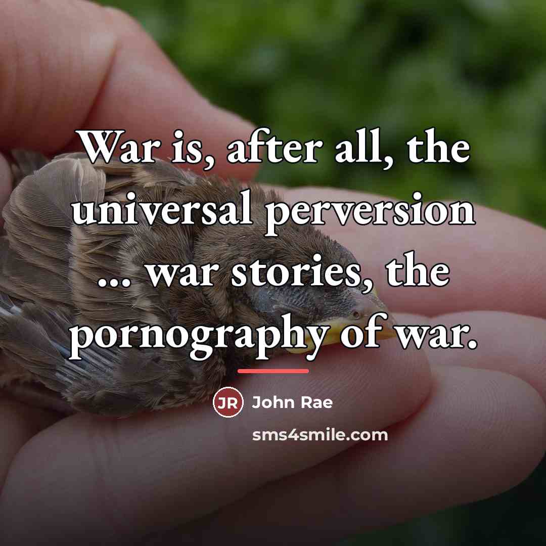 “War is, after all, the universal perversion ... war stories,…” quote by John Rae
