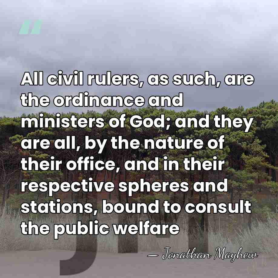 All civil rulers, as such, are the ordinance and ministers of God;&hellip; - Jonathan Mayhew