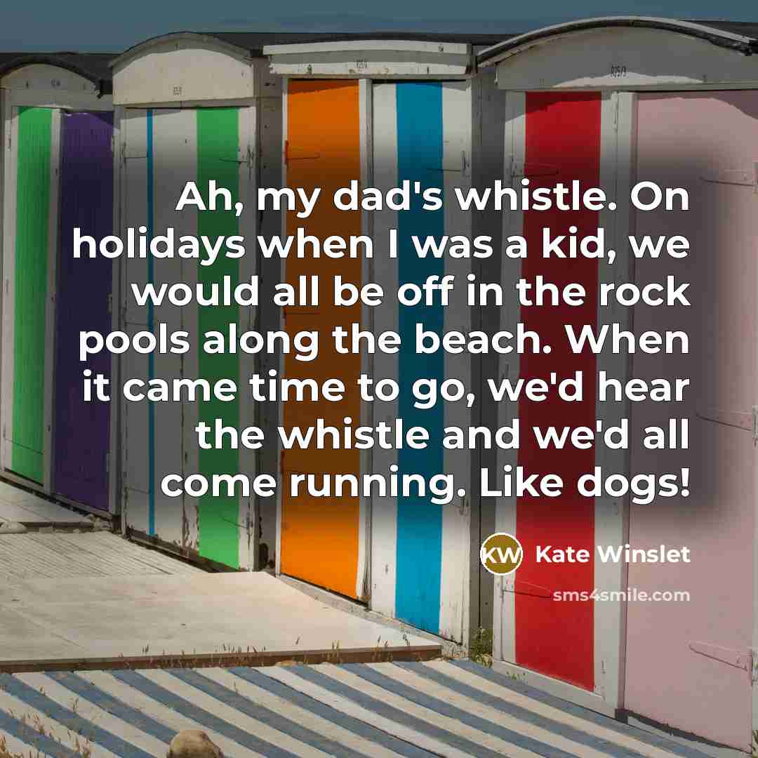 “Ah, my dad's whistle. On holidays when I was a…” quote by Kate Winslet
