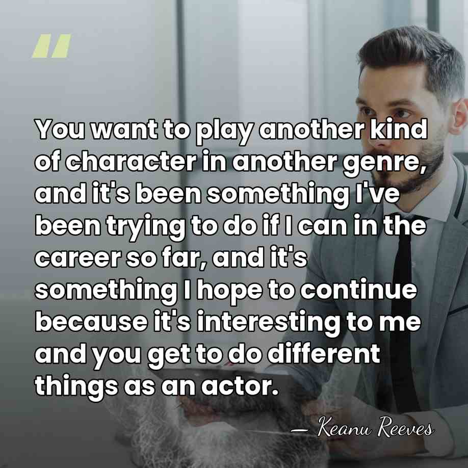 You want to play another kind of character in another genre, and&hellip; - Keanu Reeves