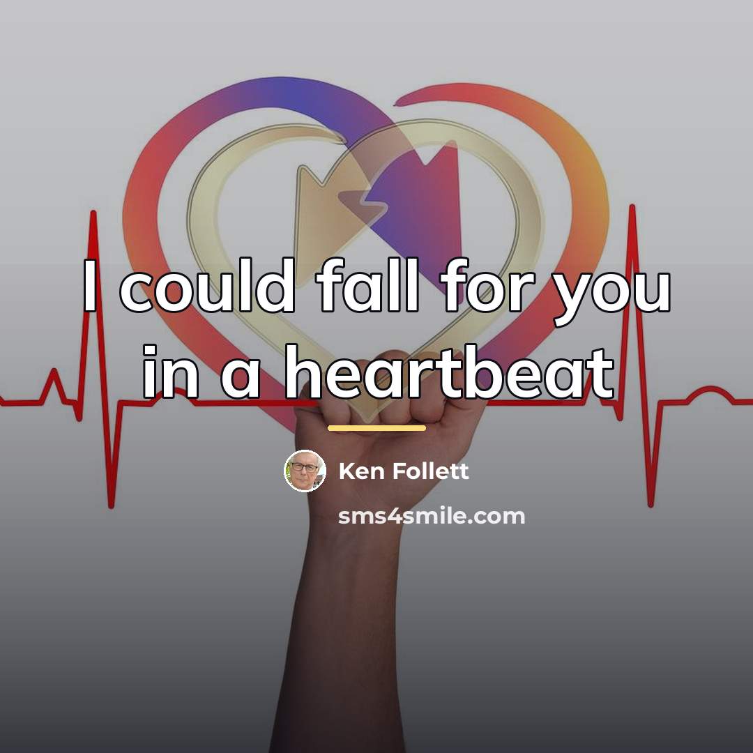 “I could fall for you in a heartbeat…” quote by Ken Follett