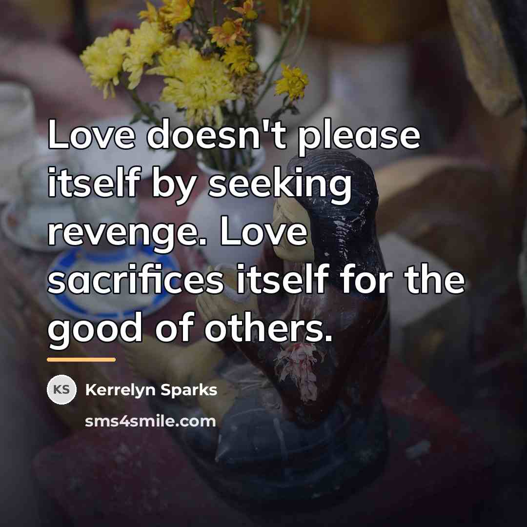 “Love doesn't please itself by seeking revenge. Love sacrifices itself…” quote by Kerrelyn Sparks