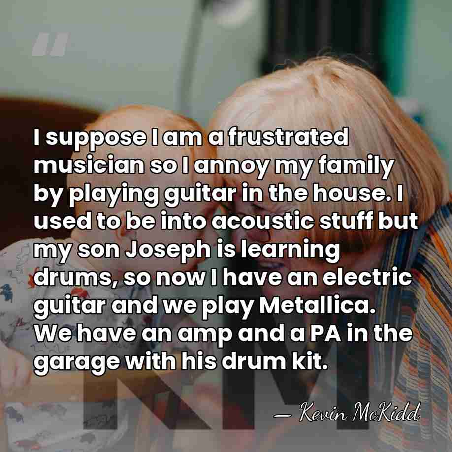 I suppose I am a frustrated musician so I annoy my family&hellip; - Kevin McKidd