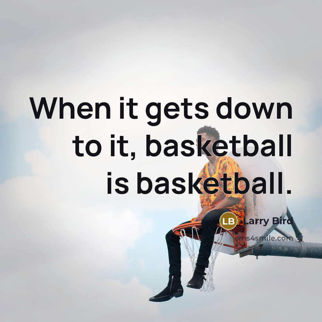 “When it gets down to it, basketball is basketball.…” quote by Larry Bird