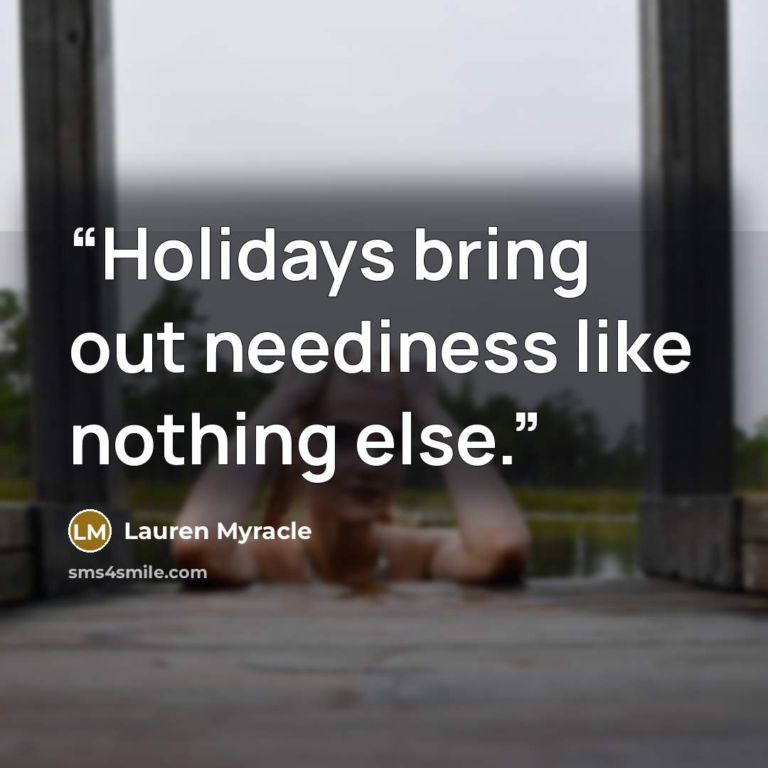 “Holidays bring out neediness like nothing else.” quote by Lauren Myracle