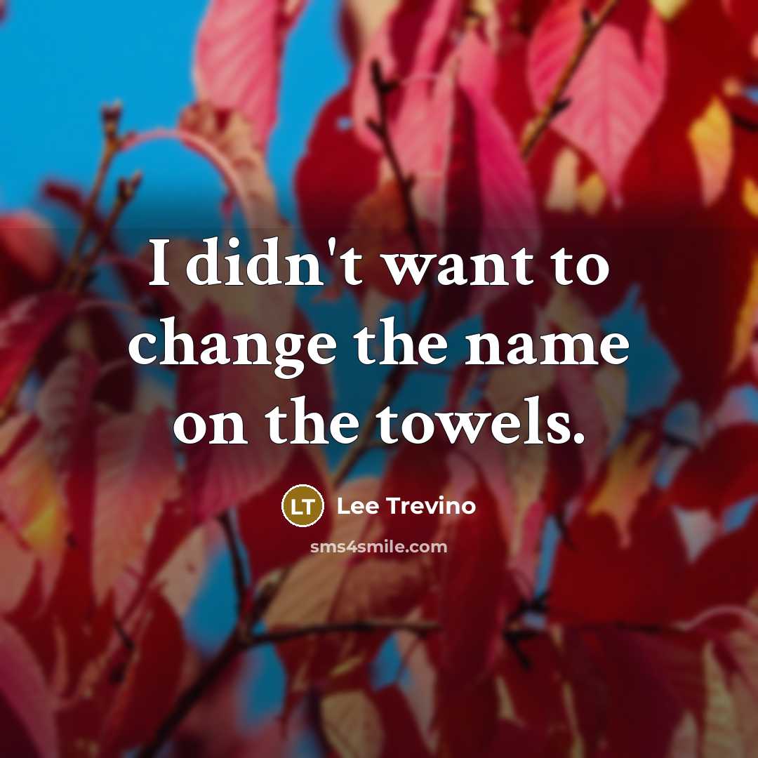 “I didn't want to change the name on the towels.…” quote by Lee Trevino
