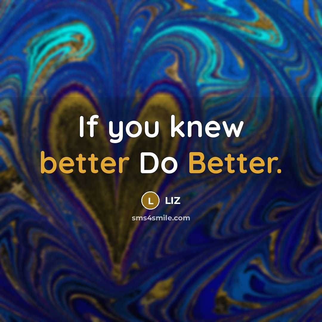 “If you knew better Do Better.” quote by Liz