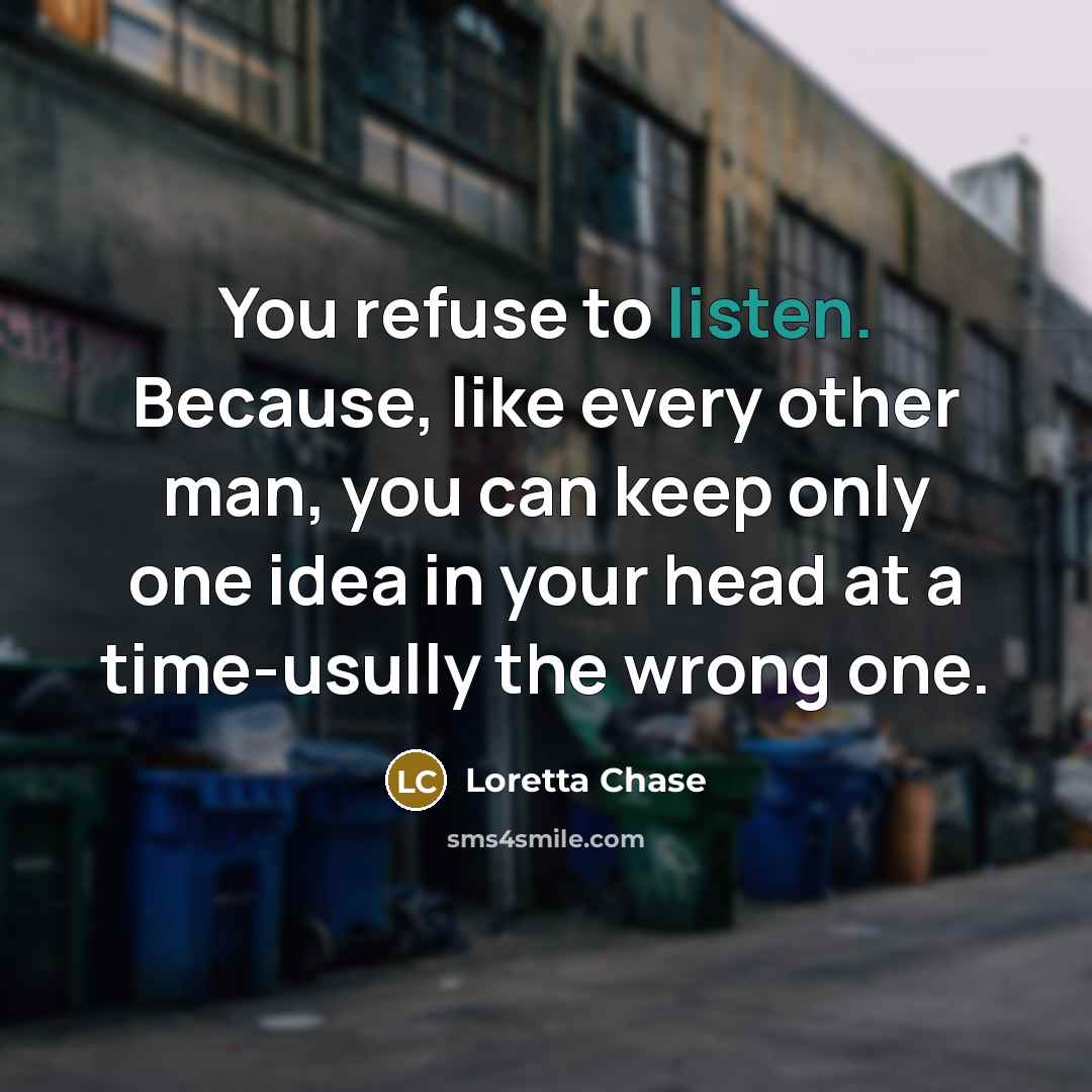 “You refuse to listen. Because, like every other man, you…” quote by Loretta Chase