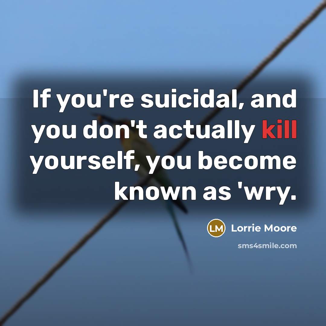 “If you're suicidal, and you don't actually kill yourself, you…” quote by Lorrie Moore