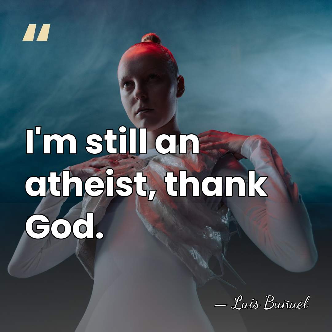 I'm still an atheist, thank God. - Luis Bunuel