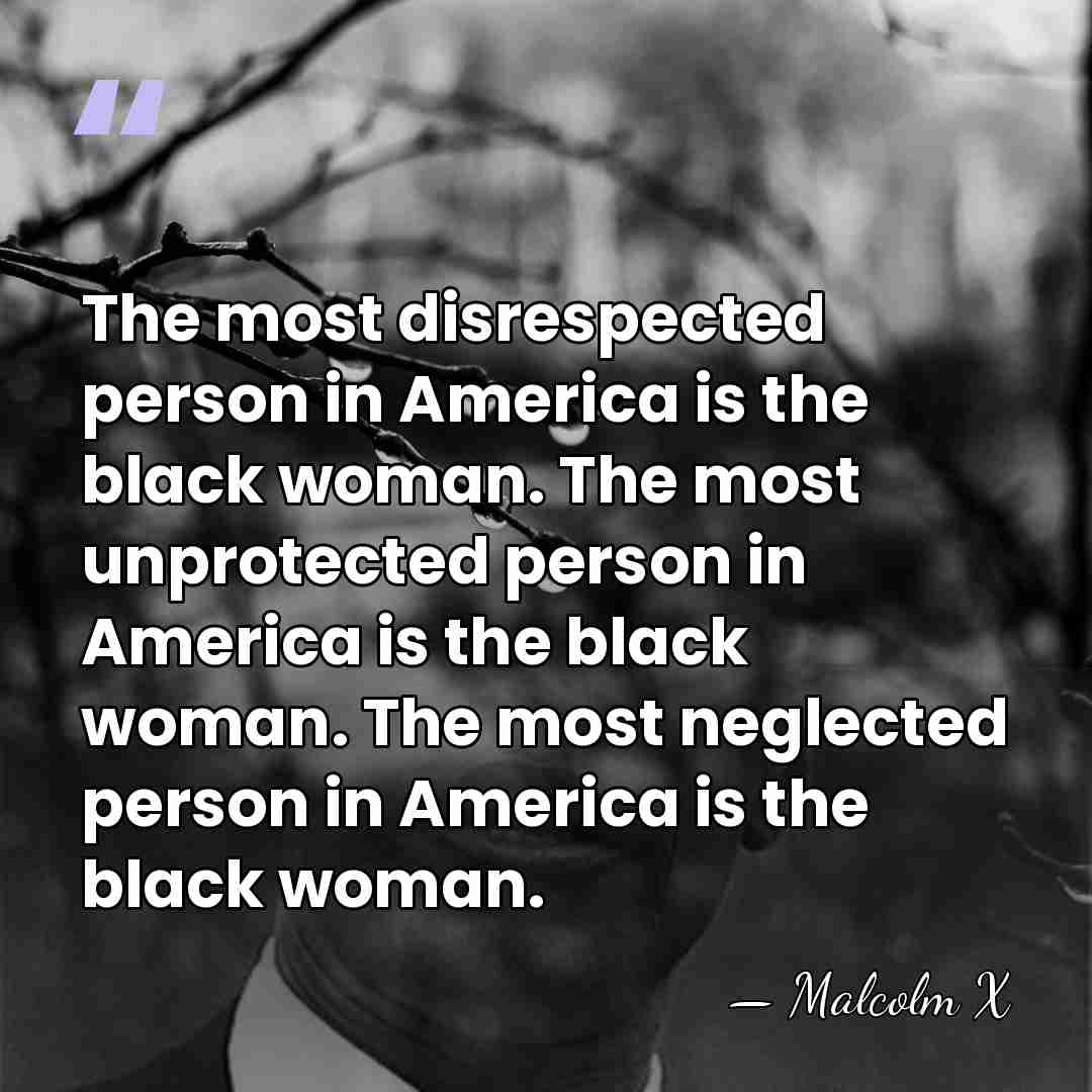The most disrespected person in America is the black woman. The most&hellip; - Malcolm X