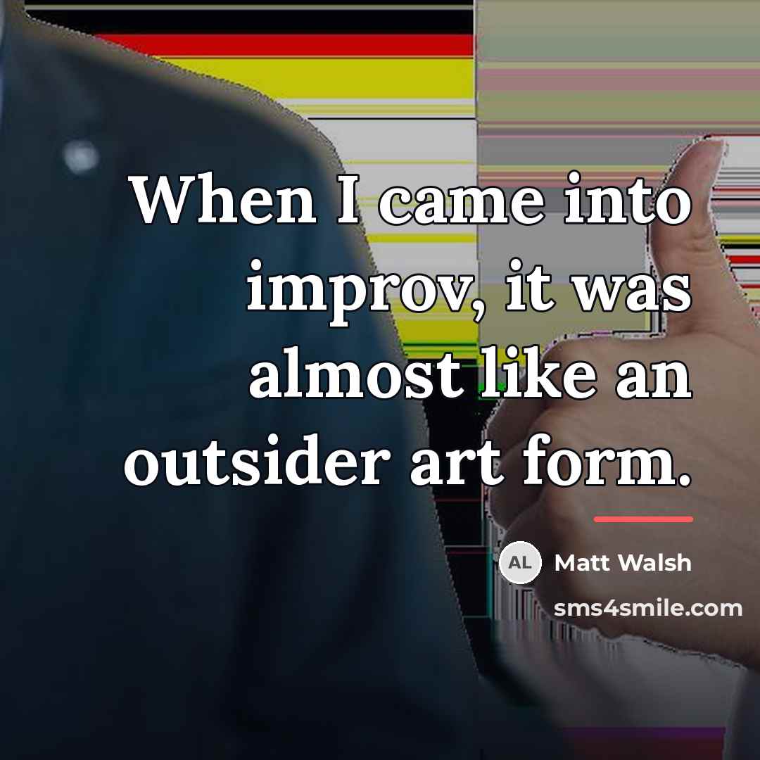 “When I came into improv, it was almost like an…” quote by Matt Walsh