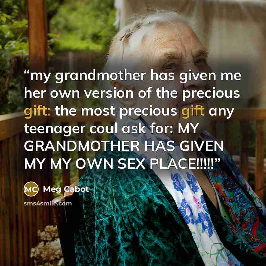 “my grandmother has given me her own version of the precious gift: the most precious gift any teenager coul ask for: MY GRANDMOTHER HAS GIVEN MY MY OWN SEX PLACE!!!!!” quote by Meg Cabot