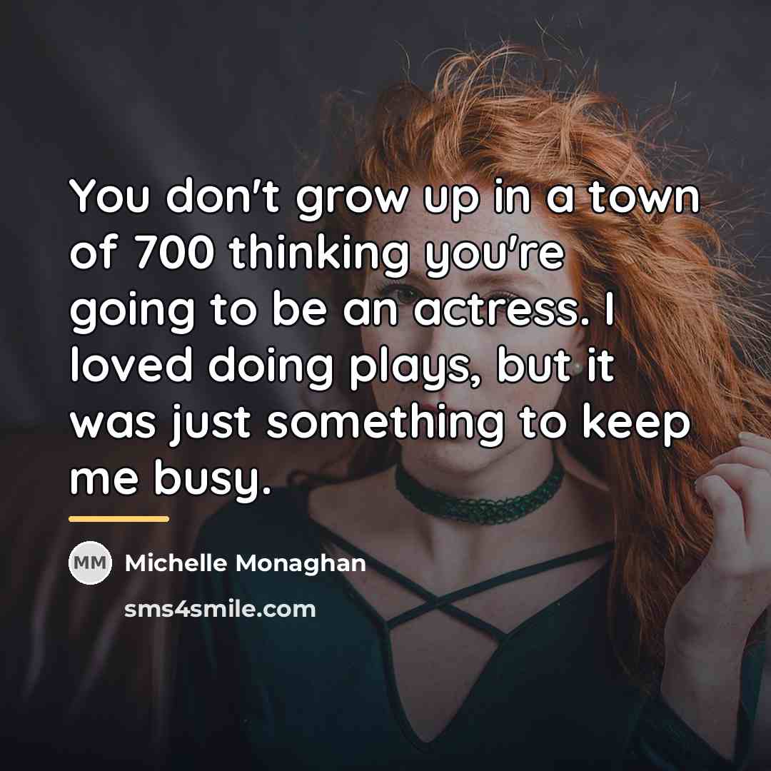 “You don't grow up in a town of 700 thinking…” quote by Michelle Monaghan