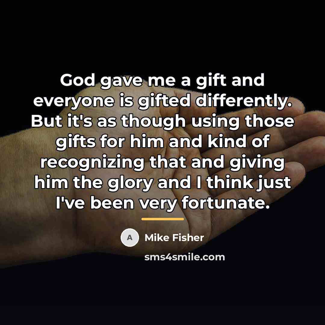 “God gave me a gift and everyone is gifted differently.…” quote by Mike Fisher