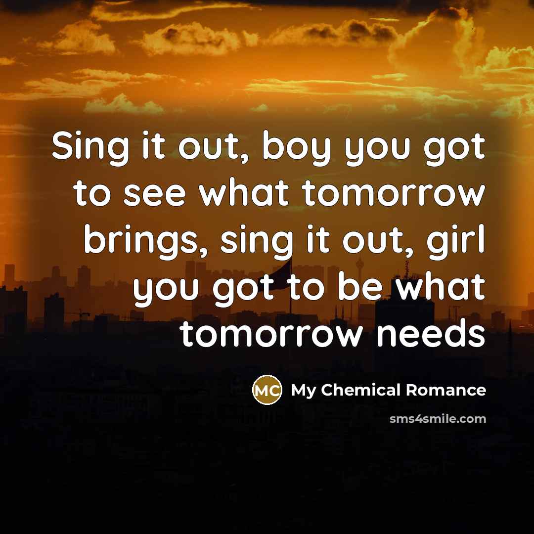 “Sing it out, boy you got to see what tomorrow…” quote by My Chemical Romance