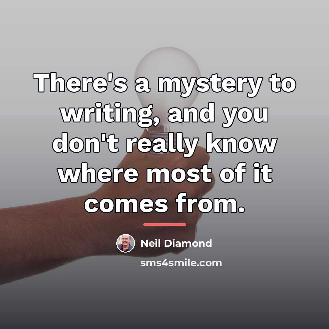 “There's a mystery to writing, and you don't really know…” quote by Neil Diamond