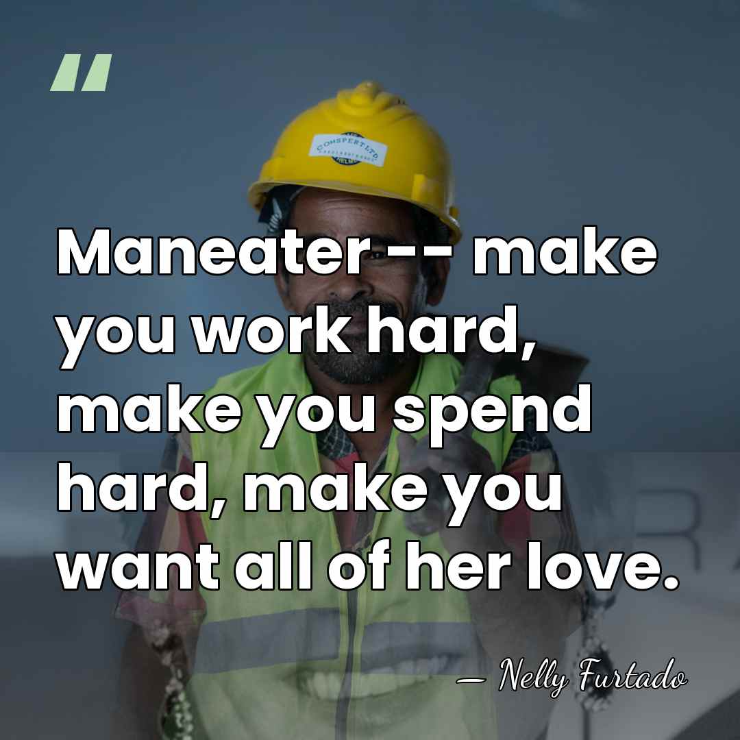 Maneater -- make you work hard, make you spend hard, make you&hellip; - Nelly Furtado