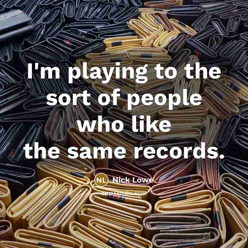 “I'm playing to the sort of people who like the…” quote by Nick Lowe