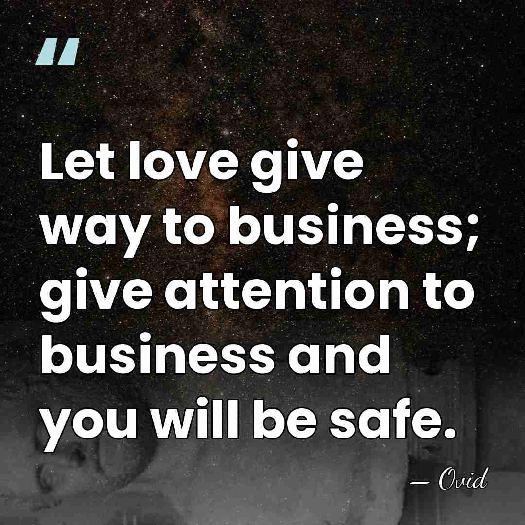 Let love give way to business; give attention to business and you&hellip; - Ovid