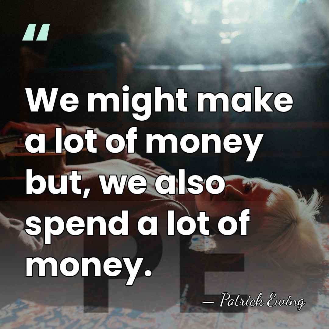 We might make a lot of money but, we also spend a&hellip; - Patrick Ewing