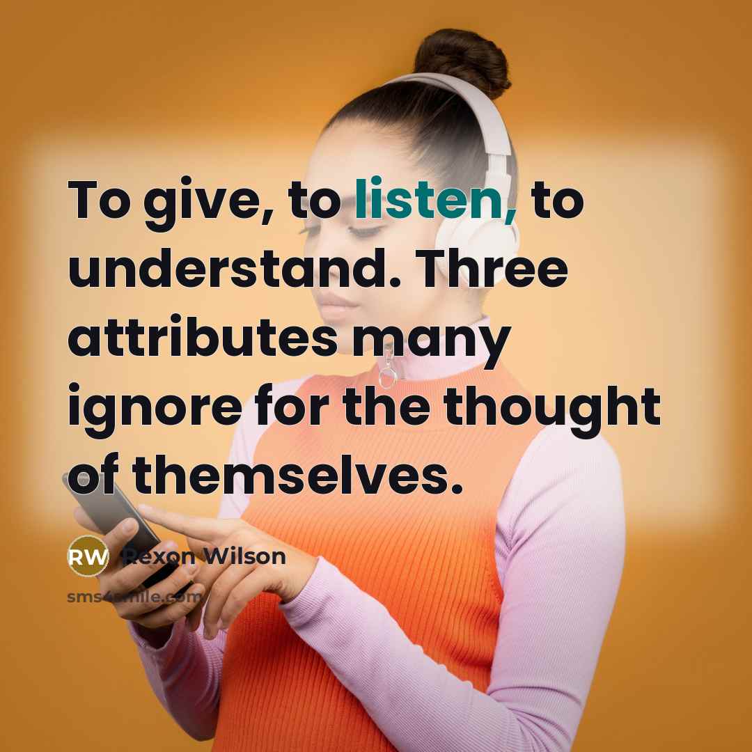 “To give, to listen, to understand. Three attributes many ignore for the thought of themselves.” quote by Rexon Wilson