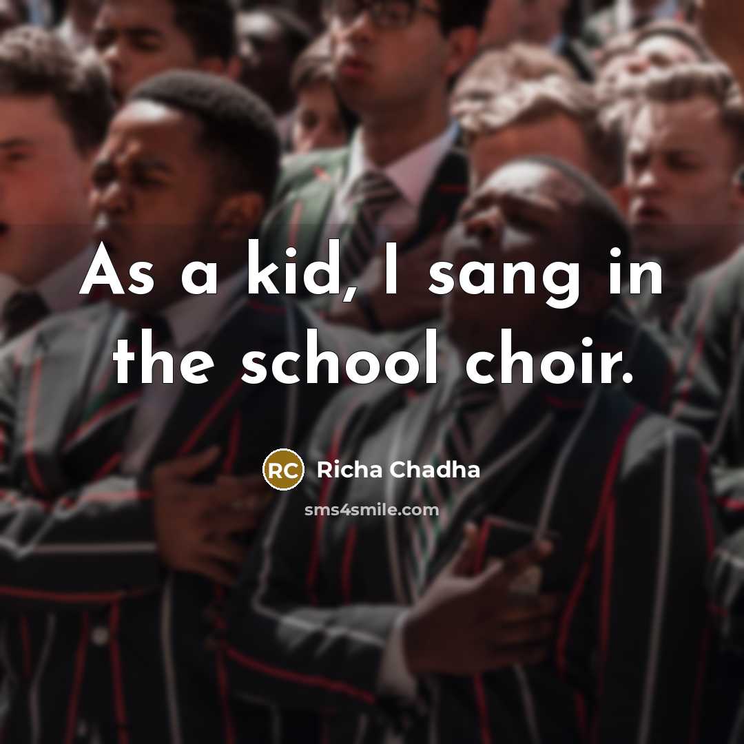 “As a kid, I sang in the school choir.…” quote by Richa Chadha